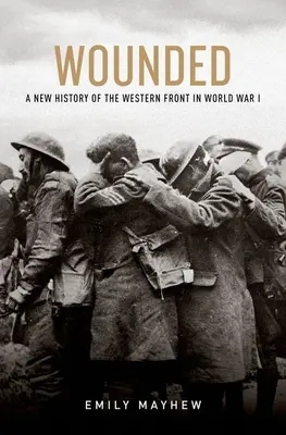 Heridos: Una nueva historia del frente occidental en la Primera Guerra Mundial - Wounded: A New History of the Western Front in World War I