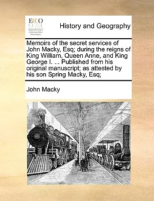 Memorias de los servicios secretos de John Macky, Esq; durante los reinados del rey Guillermo, la reina Ana y el rey Jorge I. ... La historia de un hombre - Memoirs of the Secret Services of John Macky, Esq; During the Reigns of King William, Queen Anne, and King George I. ... Published from His Original M