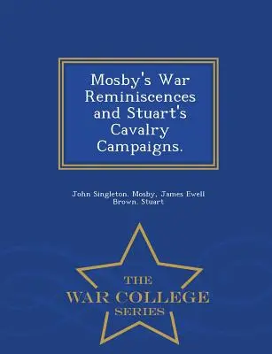 Mosby's War Reminiscences and Stuart's Cavalry Campaigns. - Serie de la Escuela Superior de Guerra - Mosby's War Reminiscences and Stuart's Cavalry Campaigns. - War College Series