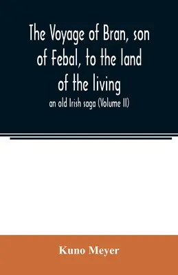 El viaje de Bran, hijo de Febal, a la tierra de los vivos; una antigua saga irlandesa (Volumen II) - The voyage of Bran, son of Febal, to the land of the living; an old Irish saga (Volume II)