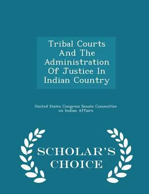 Los Tribunales Tribales y la Administración de Justicia en el País Indio - Scholar's Choice Edition - Tribal Courts and the Administration of Justice in Indian Country - Scholar's Choice Edition