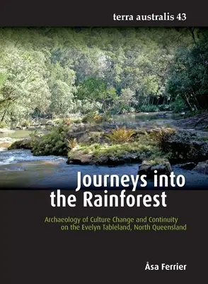 Journeys into the Rainforest: Archaeology of Culture Change and Continuity on the Evelyn Tableland, North Queensland (Arqueología del cambio cultural y la continuidad en la meseta de Evelyn, Queensland septentrional) - Journeys into the Rainforest: Archaeology of Culture Change and Continuity on the Evelyn Tableland, North Queensland