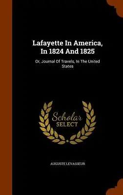 Lafayette en América, en 1824 y 1825: O, Diario De Viajes, En Los Estados Unidos - Lafayette In America, In 1824 And 1825: Or, Journal Of Travels, In The United States
