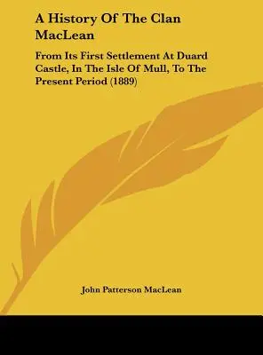 Historia del clan MacLean: desde su primer asentamiento en el castillo de Duard, en la isla de Mull, hasta la actualidad (1889) - A History Of The Clan MacLean: From Its First Settlement At Duard Castle, In The Isle Of Mull, To The Present Period (1889)