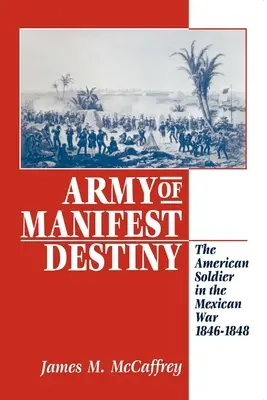 El ejército del destino manifiesto: El soldado estadounidense en la guerra de México, 1846-1848 - Army of Manifest Destiny: The American Soldier in the Mexican War, 1846-1848