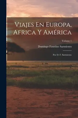 Viajes En Europa, Africa Y Amrica: Por D. F. Sarmiento; Tomo 1 - Viajes En Europa, Africa Y Amrica: Por D. F. Sarmiento; Volume 1