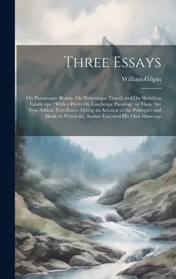 Tres ensayos: Sobre la belleza pintoresca, Sobre el viaje pintoresco y Sobre el bosquejo del paisaje: Con un poema sobre la pintura de paisajes: a los que siguen - Three Essays: On Picturesque Beauty, On Picturesque Travel, and On Sketching Landscape: With a Poem On Landscape Painting: to These