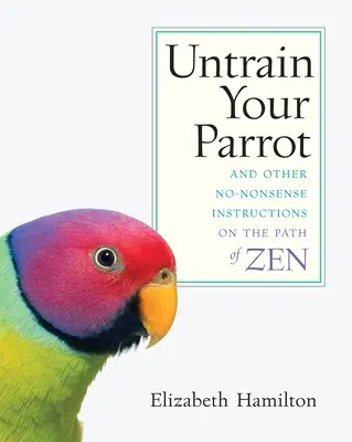 Untrain Your Parrot: Y otras sencillas instrucciones en el camino del Zen - Untrain Your Parrot: And Other No-nonsense Instructions on the Path of Zen