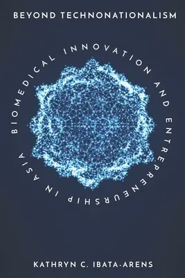 Más allá del tecnonacionalismo: Innovación biomédica y espíritu empresarial en Asia - Beyond Technonationalism: Biomedical Innovation and Entrepreneurship in Asia