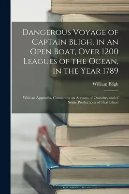 Peligroso viaje del Capitán Bligh, en un bote abierto, a través de 1200 leguas de océano, en el año 1789: Con un apéndice que contiene un relato de Otahe - Dangerous Voyage of Captain Bligh, in an Open Boat, Over 1200 Leagues of the Ocean, in the Year 1789: With an Appendix, Containing an Account of Otahe