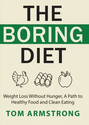 La dieta aburrida: Adelgazar sin pasar hambre, un camino hacia la comida sana y la alimentación limpia - The Boring Diet: Weight Loss Without Hunger, A Path to Healthy Food and Clean Eating