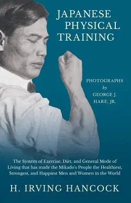 Entrenamiento físico japonés - El sistema de ejercicio, dieta y modo de vida general que ha hecho del pueblo del Mikado el más sano, fuerte y - Japanese Physical Training - The System of Exercise, Diet, and General Mode of Living that has made the Mikado's People the Healthiest, Strongest, and