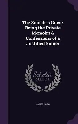 La tumba del suicida: Memorias y confesiones privadas de un pecador justificado - The Suicide's Grave; Being the Private Memoirs & Confessions of a Justified Sinner