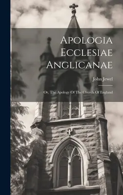 Apologia Ecclesiae Anglicanae: Or, The Apology Of The Church Of England (Apología de la Iglesia de Inglaterra) - Apologia Ecclesiae Anglicanae: Or, The Apology Of The Church Of England