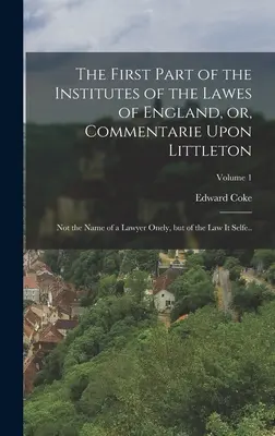 La primera parte de los Institutos de Derecho de Inglaterra, o comentario sobre Littleton: No es sólo el nombre de un abogado, sino de la ley en sí misma...; V - The First Part of the Institutes of the Lawes of England, or, Commentarie Upon Littleton: Not the Name of a Lawyer Onely, but of the law it Selfe..; V