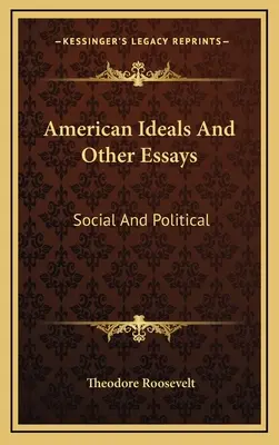 American Ideals And Other Essays: Social And Political