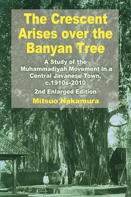 La Media Luna se alza sobre el Árbol Baniano: Un estudio del movimiento Muhammadiyah en una ciudad de Java central, 1910-2010 - The Crescent Arises Over the Banyan Tree: A Study of the Muhammadiyah Movement in a Central Javanese Town, C.1910s-2010