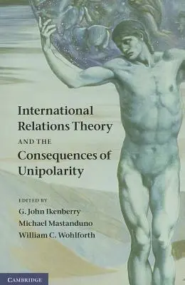 La teoría de las relaciones internacionales y las consecuencias de la unipolaridad - International Relations Theory and the Consequences of Unipolarity