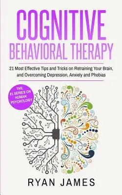 Terapia cognitivo-conductual: Los 21 consejos y trucos más eficaces para reeducar el cerebro y superar la depresión, la ansiedad y las fobias (Terapia cognitivo-conductual). - Cognitive Behavioral Therapy: 21 Most Effective Tips and Tricks on Retraining Your Brain, and Overcoming Depression, Anxiety and Phobias (Cognitive