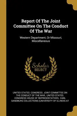 Informe del Comité Conjunto sobre la Conducción de la Guerra: Departamento Occidental, o Missouri, Varios - Report Of The Joint Committee On The Conduct Of The War: Western Department, Or Missouri, Miscellaneous