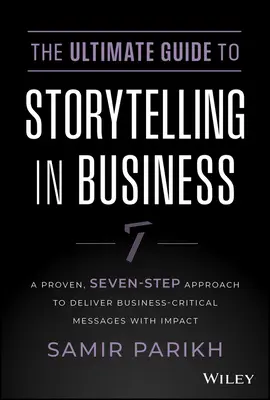 La guía definitiva para contar historias en los negocios: Un enfoque probado de siete pasos para transmitir con impacto mensajes críticos para la empresa - The Ultimate Guide to Storytelling in Business: A Proven, Seven-Step Approach to Deliver Business-Critical Messages with Impact