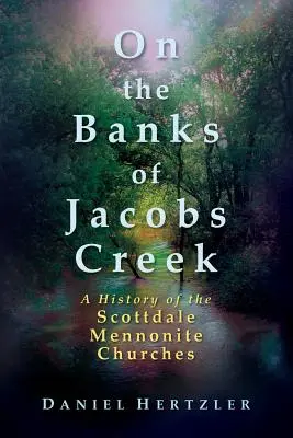 A orillas del arroyo Jacobs: Historia de las iglesias menonitas de Scottdale - On the Banks of Jacobs Creek: A History of the Scottdale Mennonite Churches