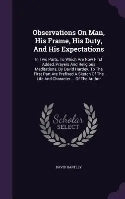Observaciones sobre el hombre, su estructura, su deber y sus expectativas: En dos partes, a las que se añaden ahora, en primer lugar, oraciones y meditaciones religiosas, por Davi - Observations On Man, His Frame, His Duty, And His Expectations: In Two Parts, To Which Are Now First Added, Prayers And Religious Meditations, By Davi