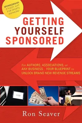 Cómo patrocinarse: Para autores, asociaciones o cualquier empresa... Su plan para desbloquear nuevas fuentes de ingresos - Getting Yourself Sponsored: For Authors, Associations, or Any Business... Your Blueprint to Unlock Brand New Revenue Streams