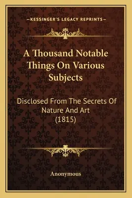 Mil cosas notables sobre diversos temas: Reveladas a partir de los secretos de la naturaleza y el arte (1815) - A Thousand Notable Things On Various Subjects: Disclosed From The Secrets Of Nature And Art (1815)