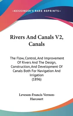 Ríos y canales V2, Canales: El caudal, el control y la mejora de los ríos y el diseño, la construcción y el desarrollo de canales para la navegación. - Rivers And Canals V2, Canals: The Flow, Control, And Improvement Of Rivers And The Design, Construction, And Development Of Canals Both For Navigati