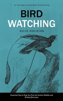 Observación de aves: Todo lo que necesita saber sobre la observación de aves (Consejos esenciales para ayudarle a elegir los prismáticos perfectos para la observación de aves y la vida salvaje) - Bird Watching: All You Need to Know About Bird Watching (Essential Tips to Help You Pick the Perfect Wildlife and Birding Binocular)