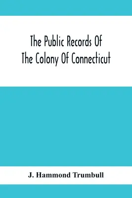 Los registros públicos de la colonia de Connecticut; antes de la unión con la colonia de New Haven, mayo de 1665 - The Public Records Of The Colony Of Connecticut; Prior To The Union With New Haven Colony, May, 1665