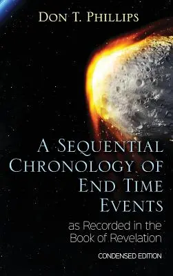 Una Cronología Secuencial De Los Acontecimientos Del Fin De Los Tiempos Registrados En El Libro Del Apocalipsis - Edición Condensada - A Sequential Chronology Of End Time Events as Recorded in the Book of Revelation - Condensed Edition