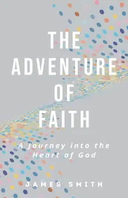 La aventura de la fe: Un viaje al corazón de Dios - The Adventure of Faith: A Journey into the Heart of God