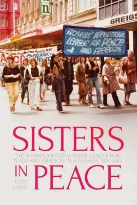 Hermanas en la paz: La Liga Internacional de Mujeres por la Paz y la Libertad en Australia, 1915-2015 - Sisters in Peace: The Women's International League for Peace and Freedom in Australia, 1915-2015