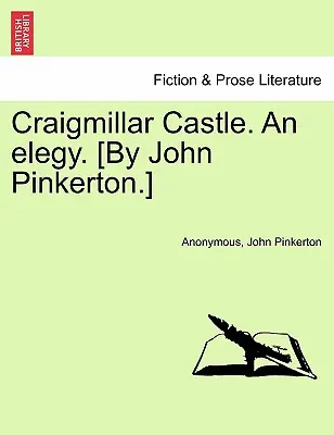 El castillo de Craigmillar. Una elegía. [Por John Pinkerton.] - Craigmillar Castle. an Elegy. [By John Pinkerton.]