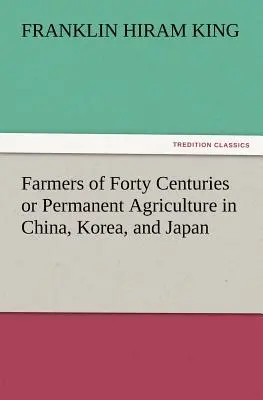 Agricultores de cuarenta siglos o la agricultura permanente en China, Corea y Japón - Farmers of Forty Centuries or Permanent Agriculture in China, Korea, and Japan