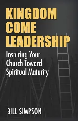 Kingdom Come Leadership: Cómo inspirar a su iglesia hacia la madurez espiritual - Kingdom Come Leadership: Inspiring Your Church Toward Spiritual Maturity