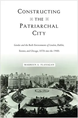 La construcción de la ciudad patriarcal: El género y los entornos construidos de Londres, Dublín, Toronto y Chicago, de 1870 a 1940 - Constructing the Patriarchal City: Gender and the Built Environments of London, Dublin, Toronto, and Chicago, 1870s into the 1940s