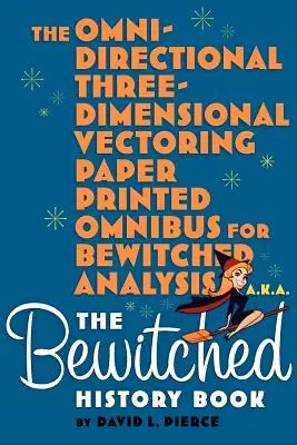 The Omni-Directional Three-Dimensional Vectoring Paper Printed Omnibus for Bewitched Analysis a.k.a. El libro de historia de Embrujadas - The Omni-Directional Three-Dimensional Vectoring Paper Printed Omnibus for Bewitched Analysis a.k.a. The Bewitched History Book