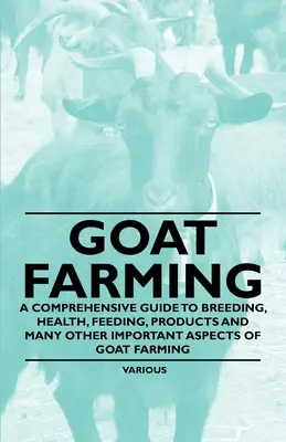 La cría de cabras - Una guía completa sobre la cría, la salud, la alimentación, los productos y muchos otros aspectos importantes de la cría de cabras - Goat Farming - A Comprehensive Guide to Breeding, Health, Feeding, Products and Many Other Important Aspects of Goat Farming