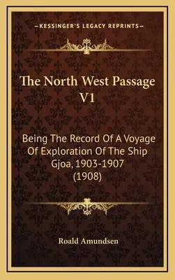 El Paso del Noroeste V1: Registro del viaje de exploración del buque Gjoa, 1903-1907 (1908) - The North West Passage V1: Being The Record Of A Voyage Of Exploration Of The Ship Gjoa, 1903-1907 (1908)