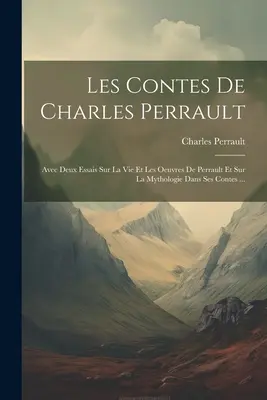 Los cuentos de Charles Perrault: Avec Deux Essais Sur La Vie Et Les Oeuvres De Perrault Et Sur La Mythologie Dans Ses Contes ... - Les Contes De Charles Perrault: Avec Deux Essais Sur La Vie Et Les Oeuvres De Perrault Et Sur La Mythologie Dans Ses Contes ...