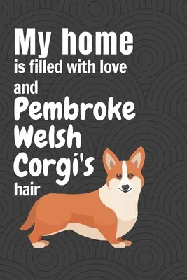 Mi casa está llena de amor y pelo de Pembroke Welsh Corgi: Para los fans del perro Pembroke Welsh Corgi - My home is filled with love and Pembroke Welsh Corgi's hair: For Pembroke Welsh Corgi Dog Fans