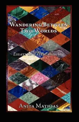 Vagando entre dos mundos: ensayos sobre la fe y el arte - Wandering Between Two Worlds: Essays on Faith and Art