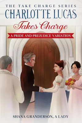 Charlotte Lucas toma las riendas - Libro 1 de la serie Toma las riendas: Una variación de Orgullo y prejuicio - Charlotte Lucas Takes Charge - Book 1 of the Take Charge series: A Pride and Prejudice Variation