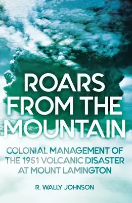 Rugidos desde la montaña: La gestión colonial de la catástrofe volcánica de 1951 en el monte Lamington - Roars from the Mountain: Colonial Management of the 1951 Volcanic Disaster at Mount Lamington