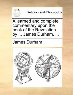 Un comentario erudito y completo sobre el libro del Apocalipsis. ... por ... James Durham, ... - A learned and complete commentary upon the book of the Revelation. ... by ... James Durham, ...