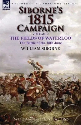 Campaña de Siborne de 1815: Volumen 2-Los campos de Waterloo, la batalla del 18 de junio - Siborne's 1815 Campaign: Volume 2-The Fields of Waterloo, the Battle of the 18th June