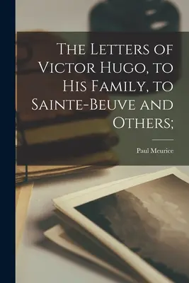Las Cartas de Victor Hugo, a su familia, a Sainte-Beuve y a otros; - The Letters of Victor Hugo, to His Family, to Sainte-Beuve and Others;